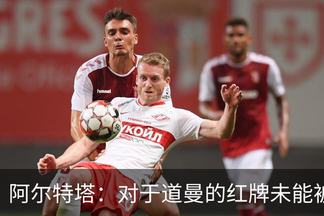 阿尔特塔：对于道曼的红牌未能被撤销和推翻，我感到非常遗憾